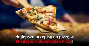 Najlepsze przepisy na pizzę w Międzynarodowy Dzień Pizzy!
